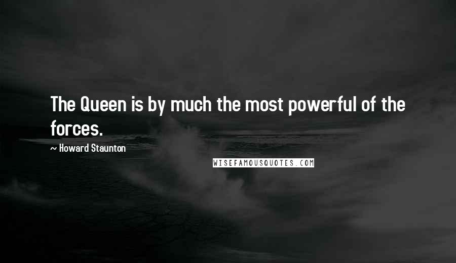 Howard Staunton Quotes: The Queen is by much the most powerful of the forces.