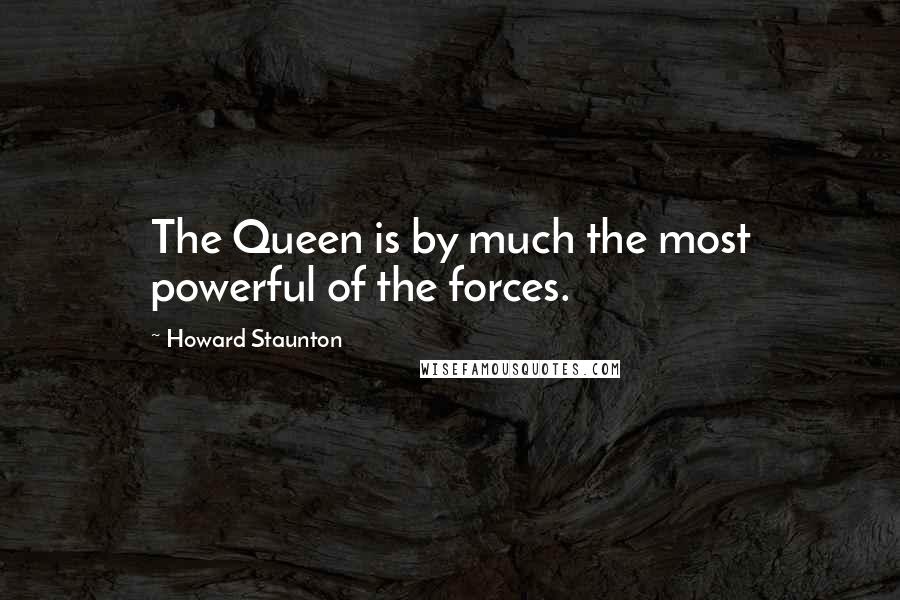 Howard Staunton Quotes: The Queen is by much the most powerful of the forces.