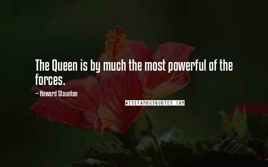 Howard Staunton Quotes: The Queen is by much the most powerful of the forces.