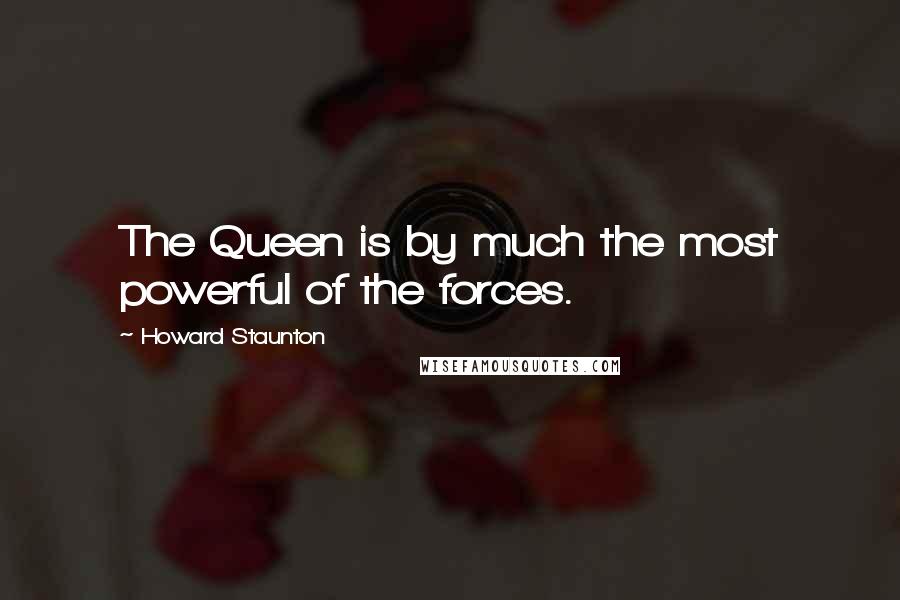 Howard Staunton Quotes: The Queen is by much the most powerful of the forces.