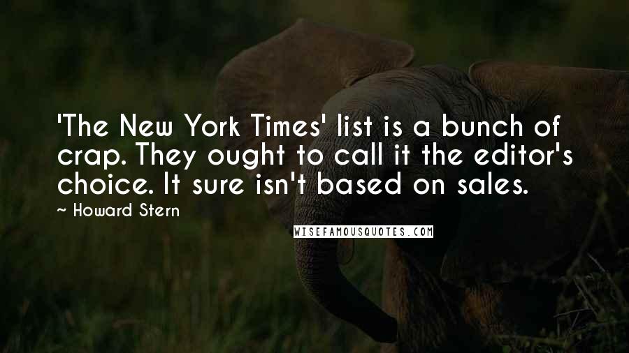 Howard Stern Quotes: 'The New York Times' list is a bunch of crap. They ought to call it the editor's choice. It sure isn't based on sales.