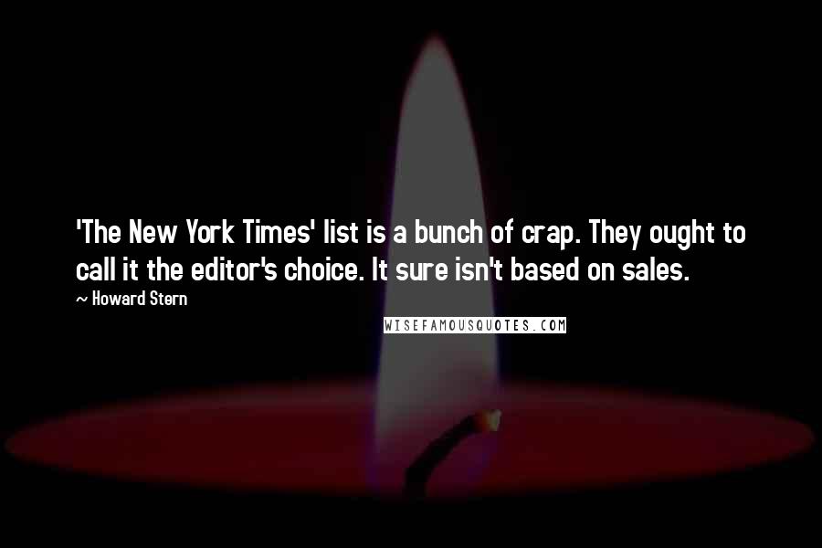 Howard Stern Quotes: 'The New York Times' list is a bunch of crap. They ought to call it the editor's choice. It sure isn't based on sales.