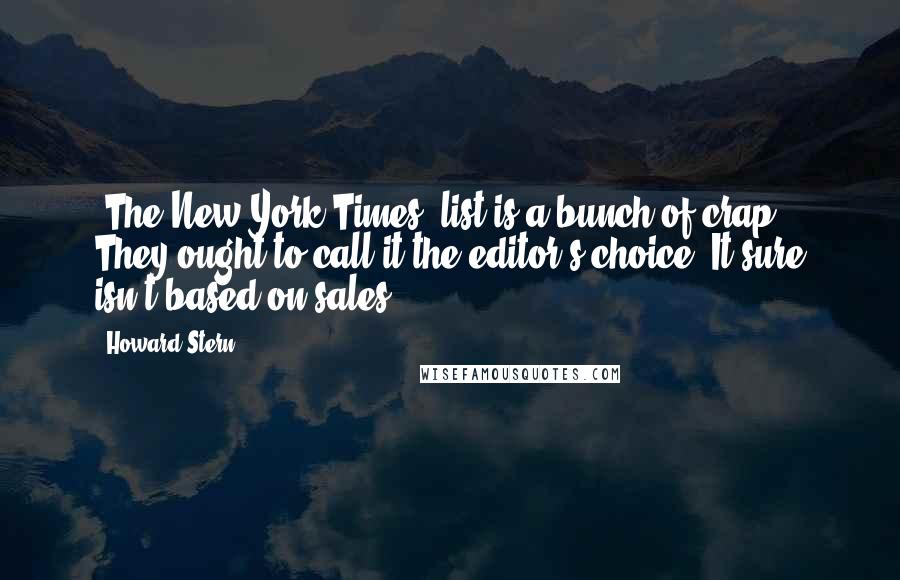 Howard Stern Quotes: 'The New York Times' list is a bunch of crap. They ought to call it the editor's choice. It sure isn't based on sales.
