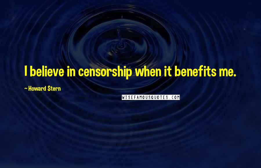 Howard Stern Quotes: I believe in censorship when it benefits me.