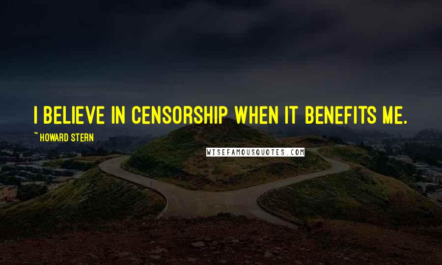Howard Stern Quotes: I believe in censorship when it benefits me.