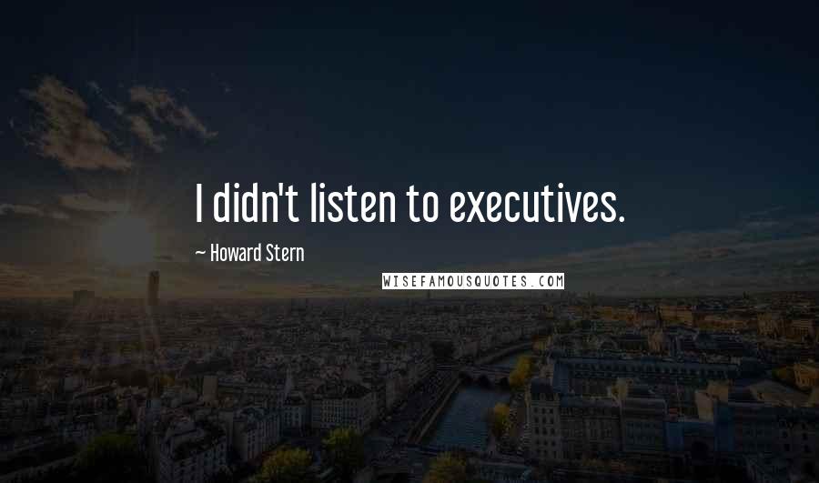 Howard Stern Quotes: I didn't listen to executives.