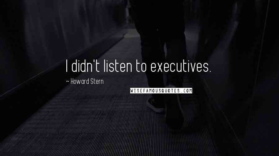 Howard Stern Quotes: I didn't listen to executives.