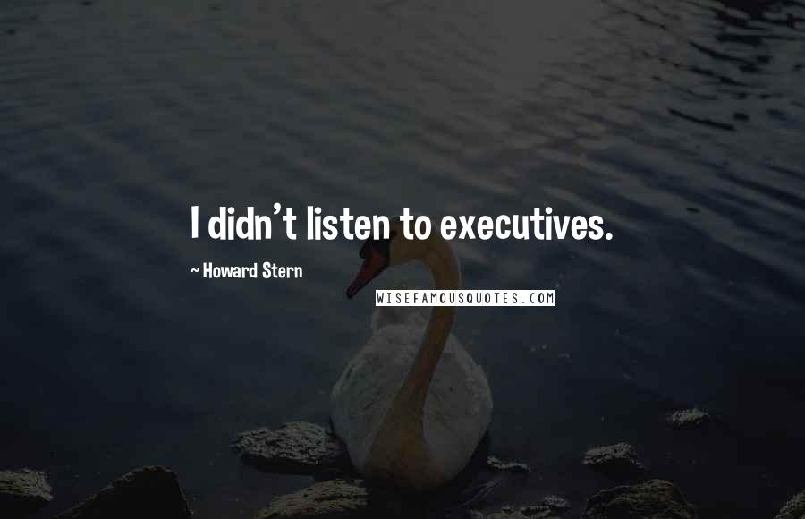 Howard Stern Quotes: I didn't listen to executives.