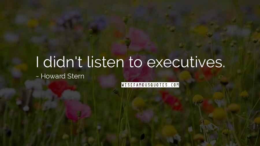 Howard Stern Quotes: I didn't listen to executives.