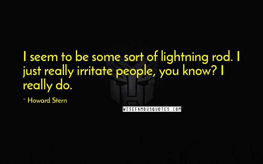 Howard Stern Quotes: I seem to be some sort of lightning rod. I just really irritate people, you know? I really do.