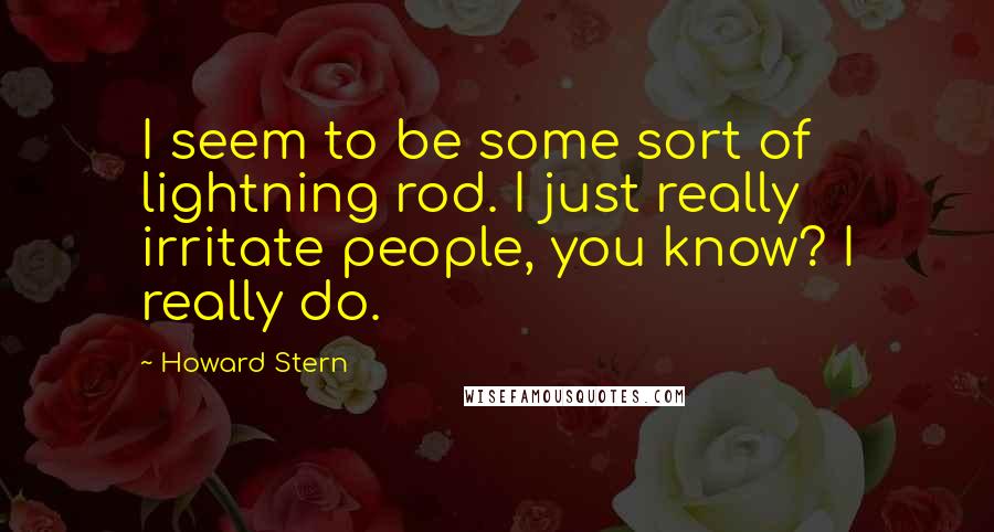 Howard Stern Quotes: I seem to be some sort of lightning rod. I just really irritate people, you know? I really do.