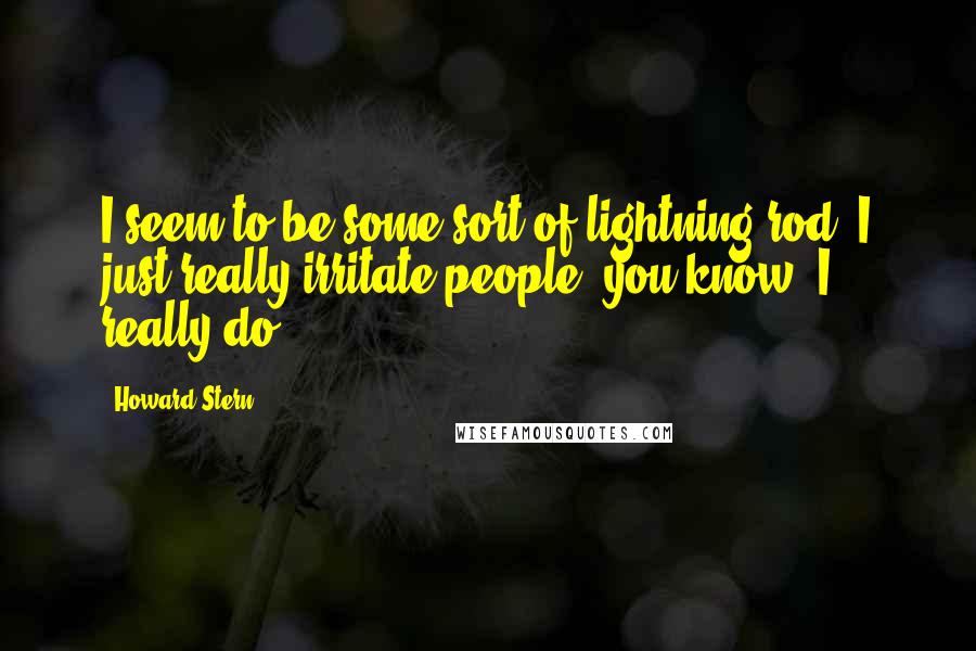 Howard Stern Quotes: I seem to be some sort of lightning rod. I just really irritate people, you know? I really do.
