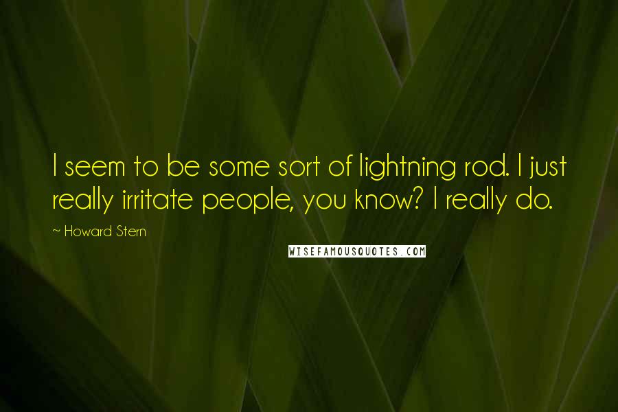 Howard Stern Quotes: I seem to be some sort of lightning rod. I just really irritate people, you know? I really do.