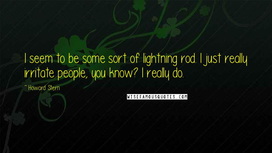 Howard Stern Quotes: I seem to be some sort of lightning rod. I just really irritate people, you know? I really do.