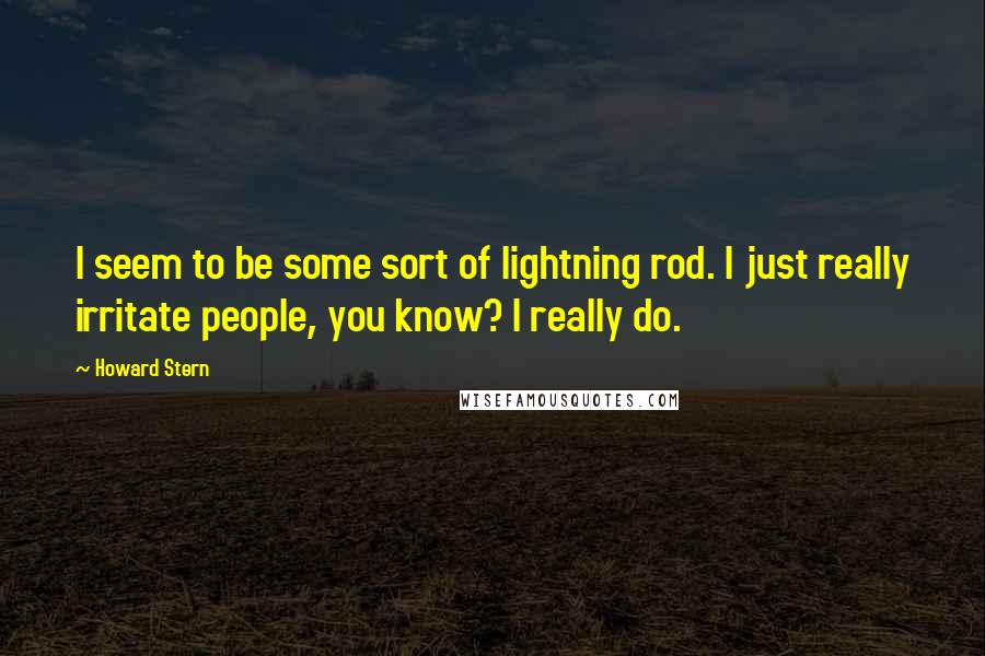 Howard Stern Quotes: I seem to be some sort of lightning rod. I just really irritate people, you know? I really do.