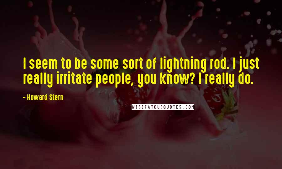 Howard Stern Quotes: I seem to be some sort of lightning rod. I just really irritate people, you know? I really do.