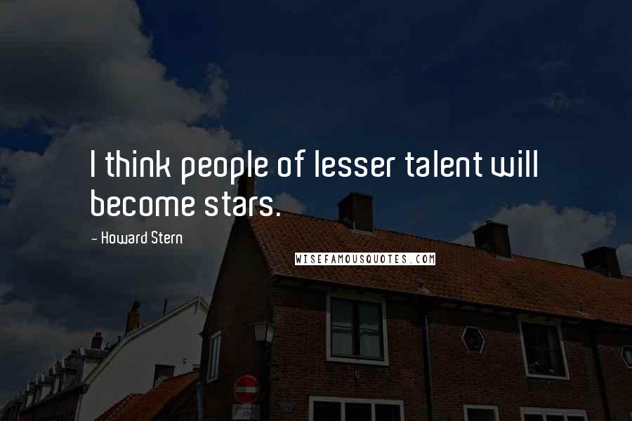 Howard Stern Quotes: I think people of lesser talent will become stars.