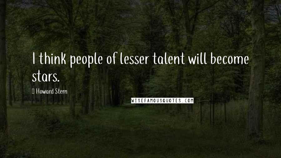 Howard Stern Quotes: I think people of lesser talent will become stars.