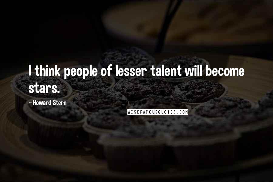 Howard Stern Quotes: I think people of lesser talent will become stars.