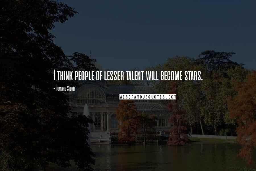 Howard Stern Quotes: I think people of lesser talent will become stars.