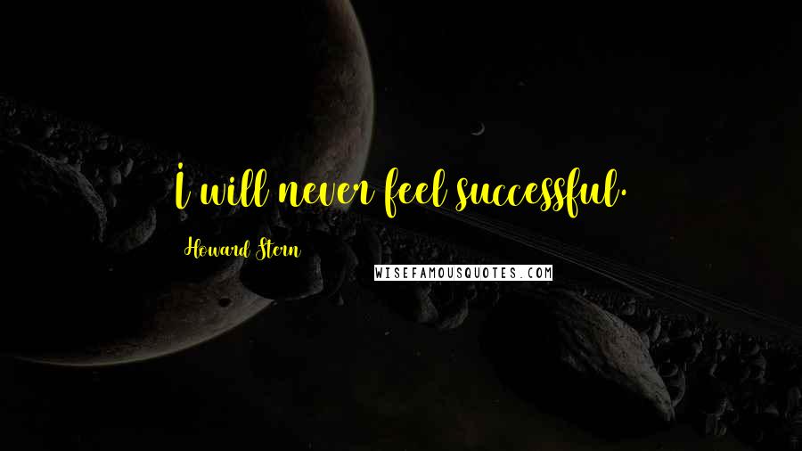 Howard Stern Quotes: I will never feel successful.