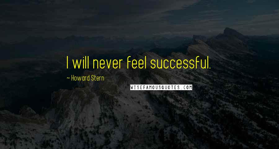 Howard Stern Quotes: I will never feel successful.