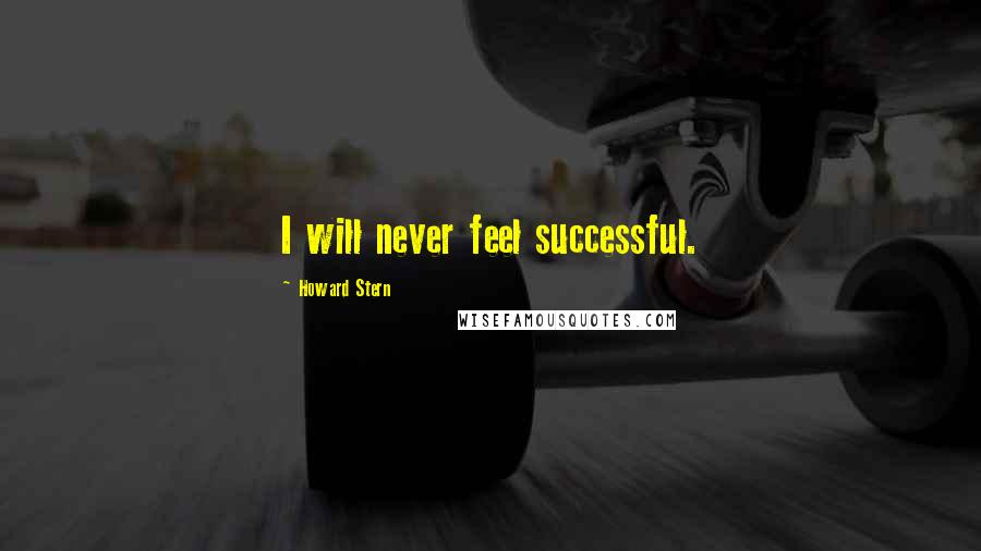 Howard Stern Quotes: I will never feel successful.