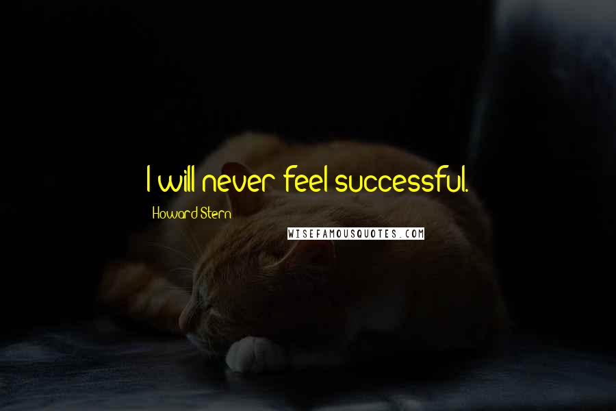 Howard Stern Quotes: I will never feel successful.