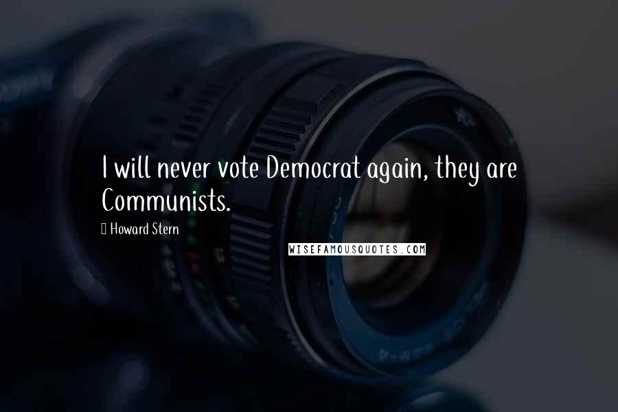 Howard Stern Quotes: I will never vote Democrat again, they are Communists.