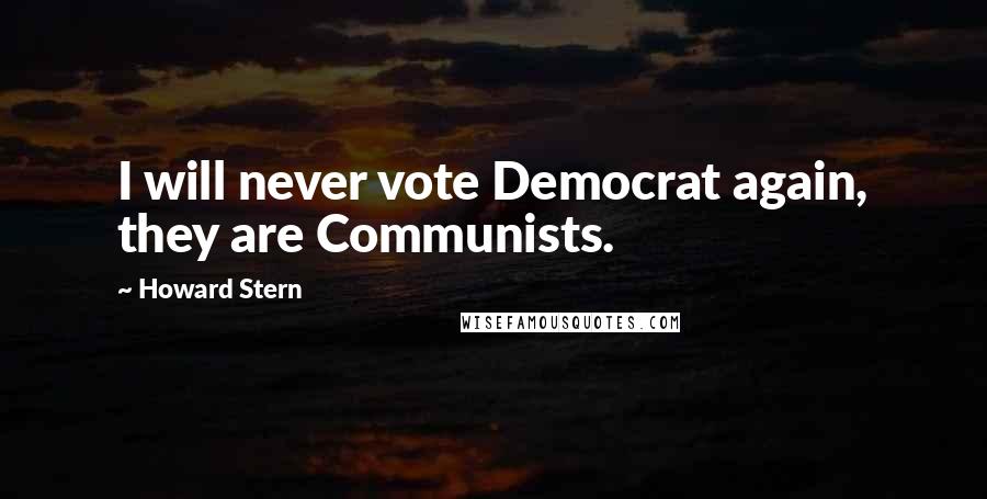 Howard Stern Quotes: I will never vote Democrat again, they are Communists.