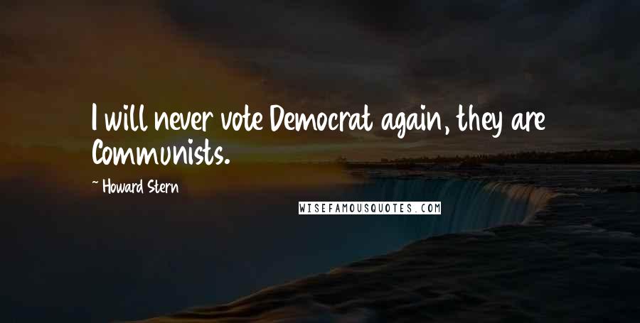 Howard Stern Quotes: I will never vote Democrat again, they are Communists.