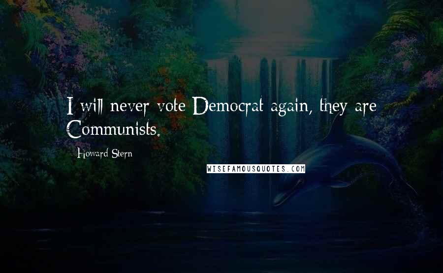 Howard Stern Quotes: I will never vote Democrat again, they are Communists.