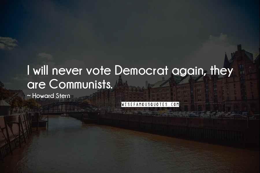 Howard Stern Quotes: I will never vote Democrat again, they are Communists.