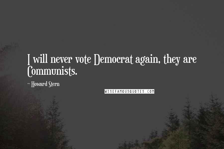 Howard Stern Quotes: I will never vote Democrat again, they are Communists.