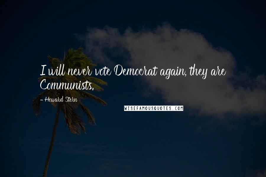 Howard Stern Quotes: I will never vote Democrat again, they are Communists.