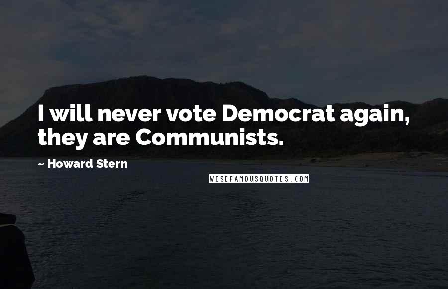 Howard Stern Quotes: I will never vote Democrat again, they are Communists.