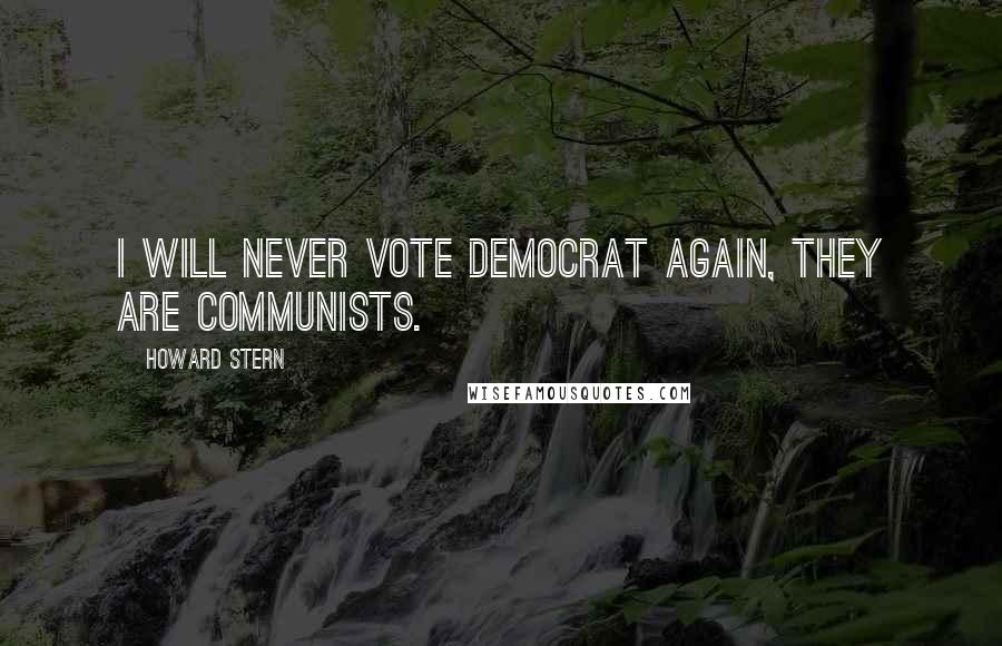 Howard Stern Quotes: I will never vote Democrat again, they are Communists.