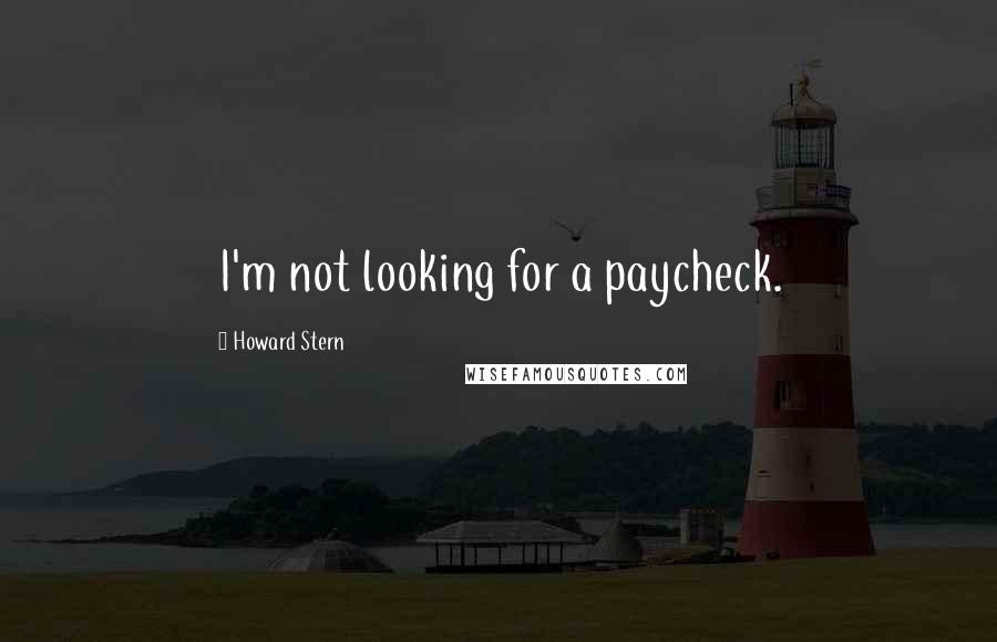 Howard Stern Quotes: I'm not looking for a paycheck.