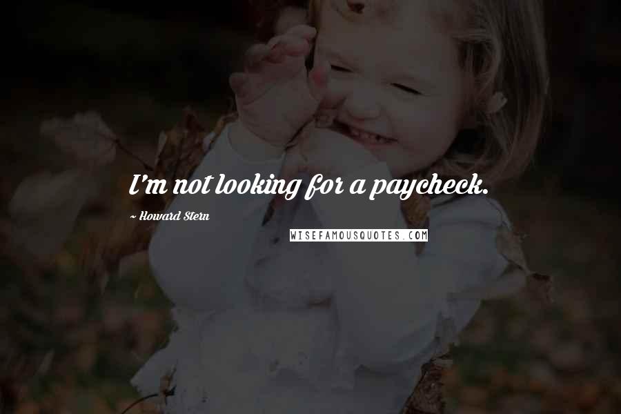 Howard Stern Quotes: I'm not looking for a paycheck.