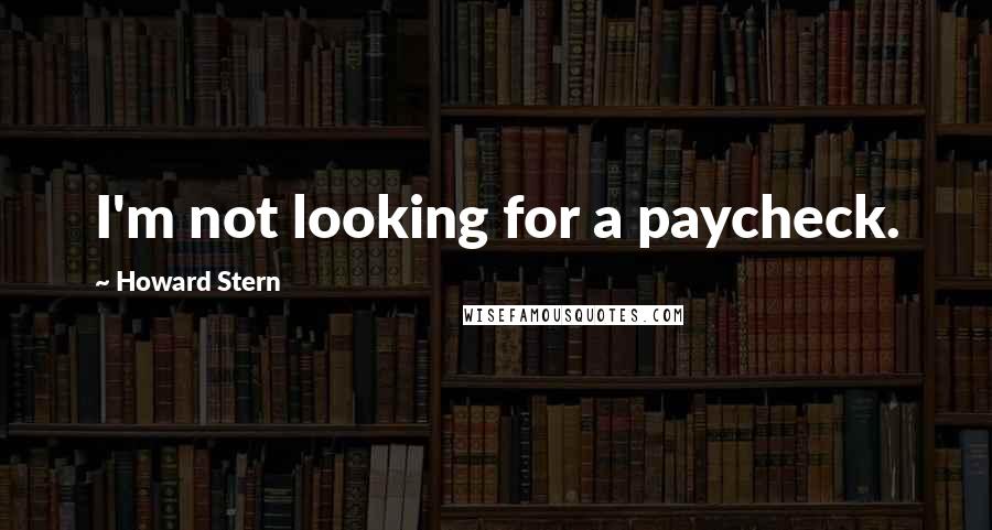 Howard Stern Quotes: I'm not looking for a paycheck.