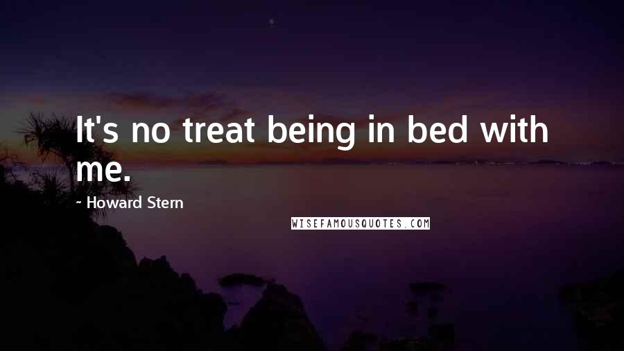 Howard Stern Quotes: It's no treat being in bed with me.