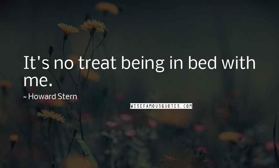 Howard Stern Quotes: It's no treat being in bed with me.