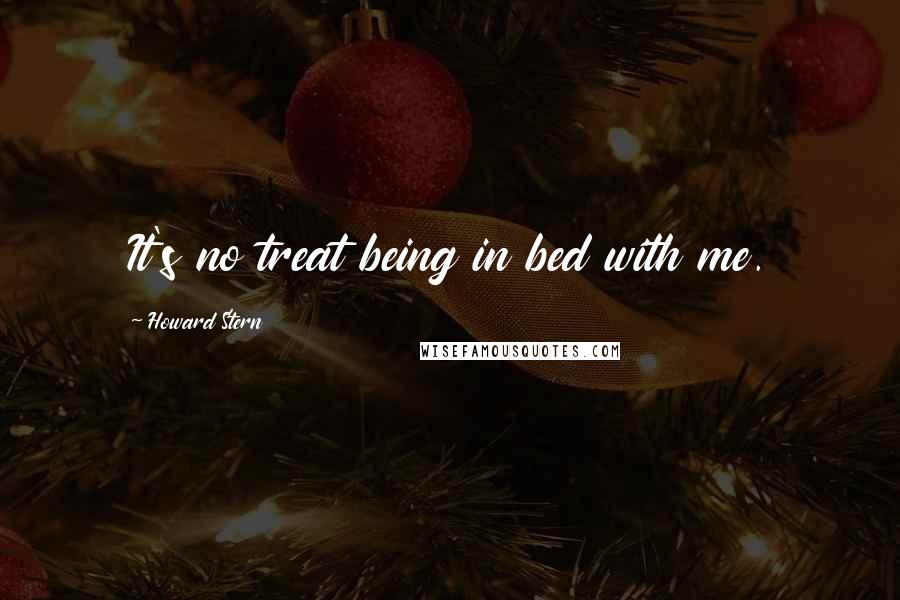 Howard Stern Quotes: It's no treat being in bed with me.