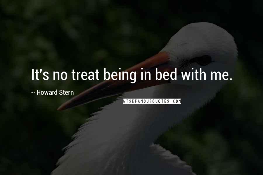 Howard Stern Quotes: It's no treat being in bed with me.