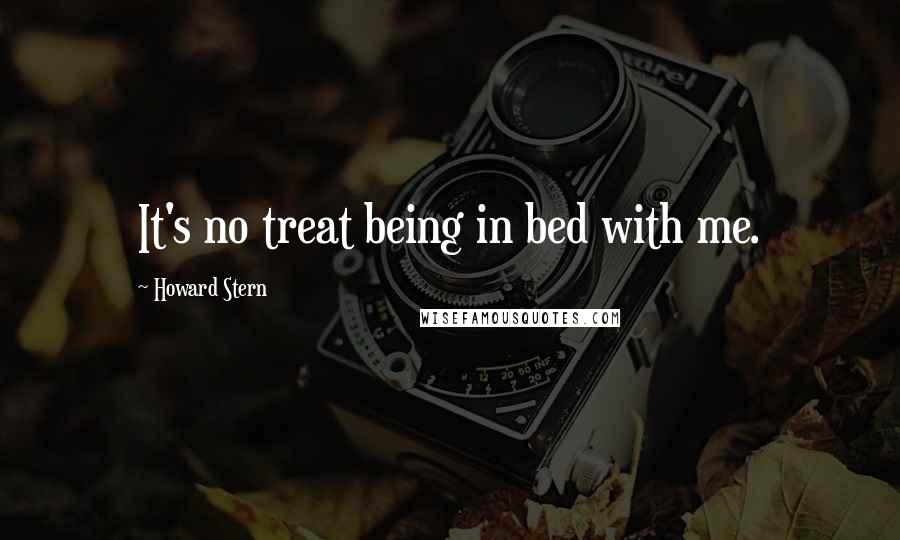 Howard Stern Quotes: It's no treat being in bed with me.