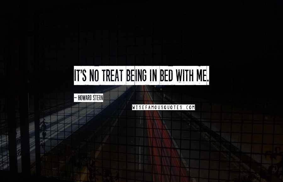 Howard Stern Quotes: It's no treat being in bed with me.