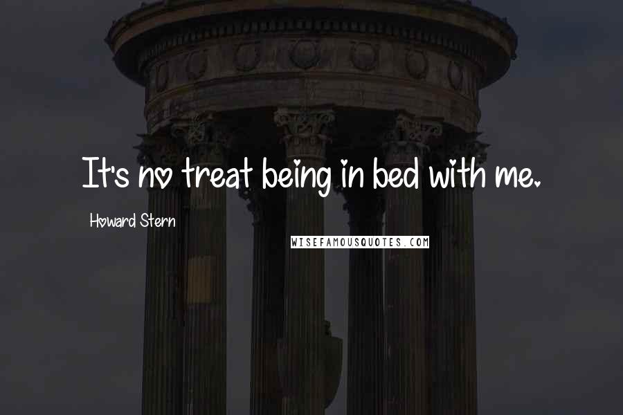 Howard Stern Quotes: It's no treat being in bed with me.