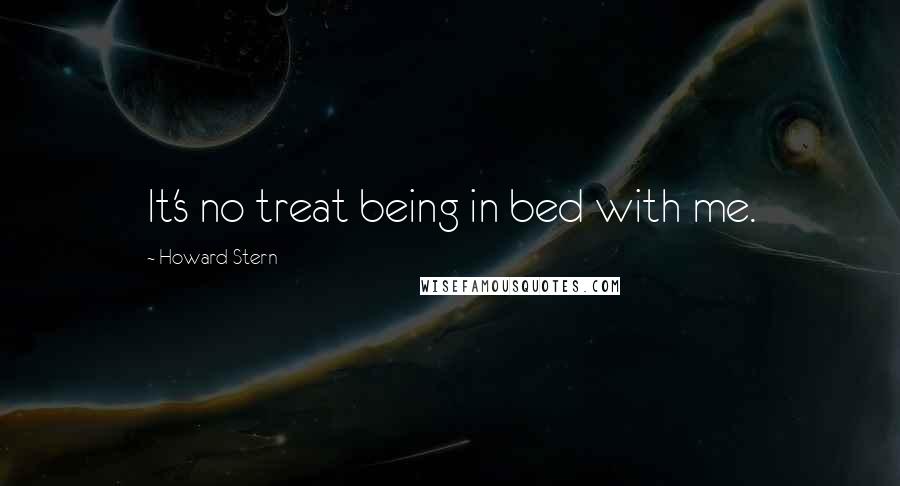 Howard Stern Quotes: It's no treat being in bed with me.