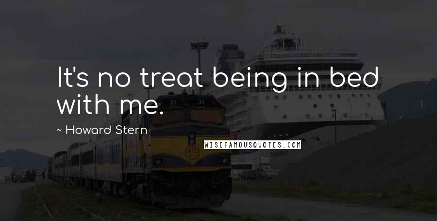 Howard Stern Quotes: It's no treat being in bed with me.