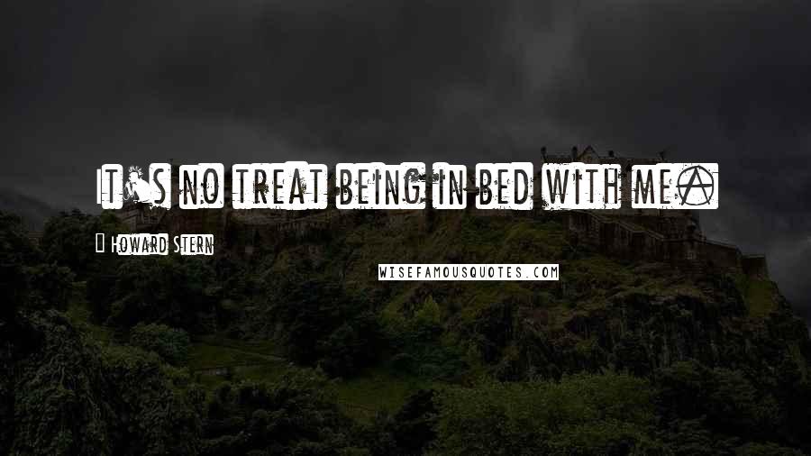 Howard Stern Quotes: It's no treat being in bed with me.